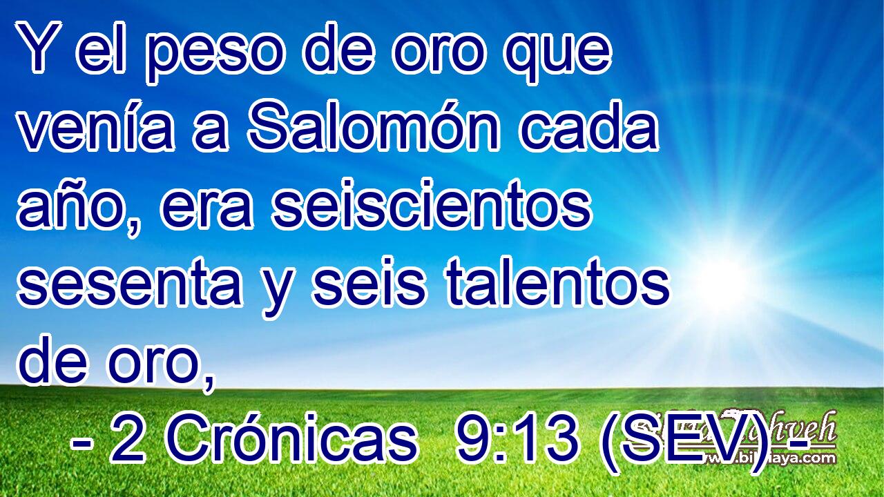 Y el peso de oro que venía a Salomón cada año, era seiscientos sesenta y seis talentos de oro,