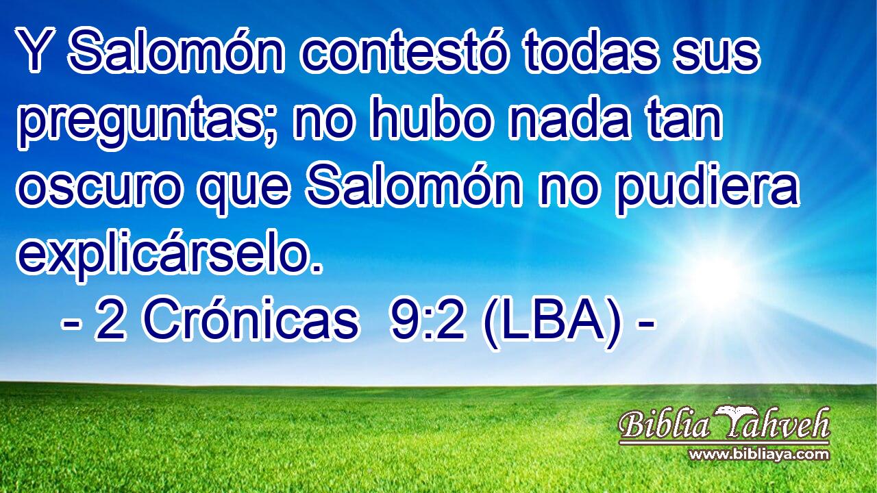 Y Salomón contestó todas sus preguntas; no hubo nada tan oscuro que Salomón no pudiera explicárselo.