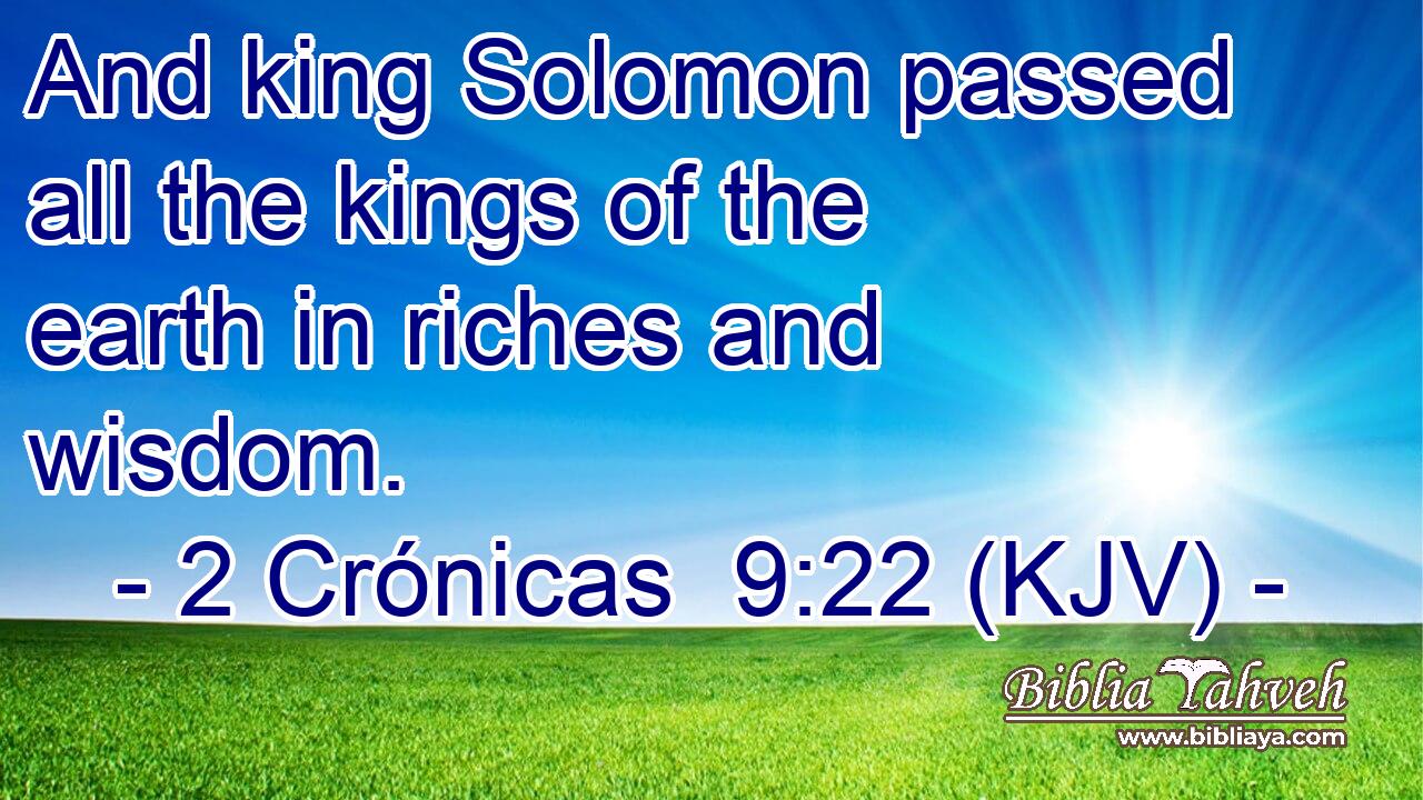 And king Solomon passed all the kings of the earth in riches and wisdom.