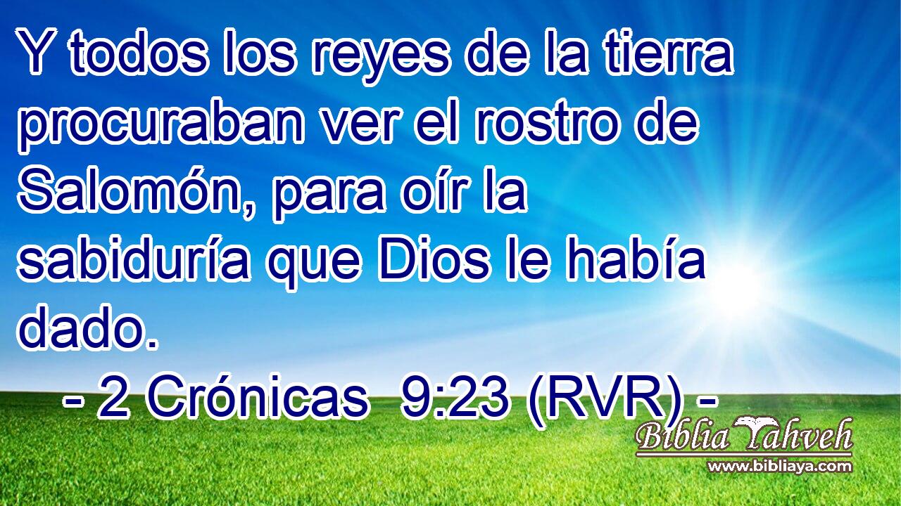 Y todos los reyes de la tierra procuraban ver el rostro de Salomón, para oír la sabiduría que Dios le había dado.