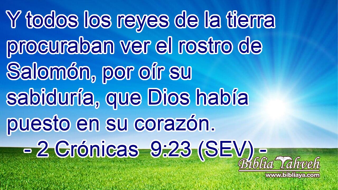 Y todos los reyes de la tierra procuraban ver el rostro de Salomón, por oír su sabiduría, que Dios había puesto en su corazón.