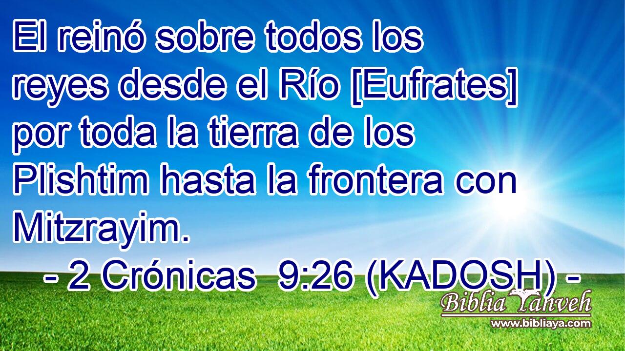  El reinó sobre todos los reyes desde el Río [Eufrates] por toda la tierra de los Plishtim hasta la frontera con Mitzrayim. 