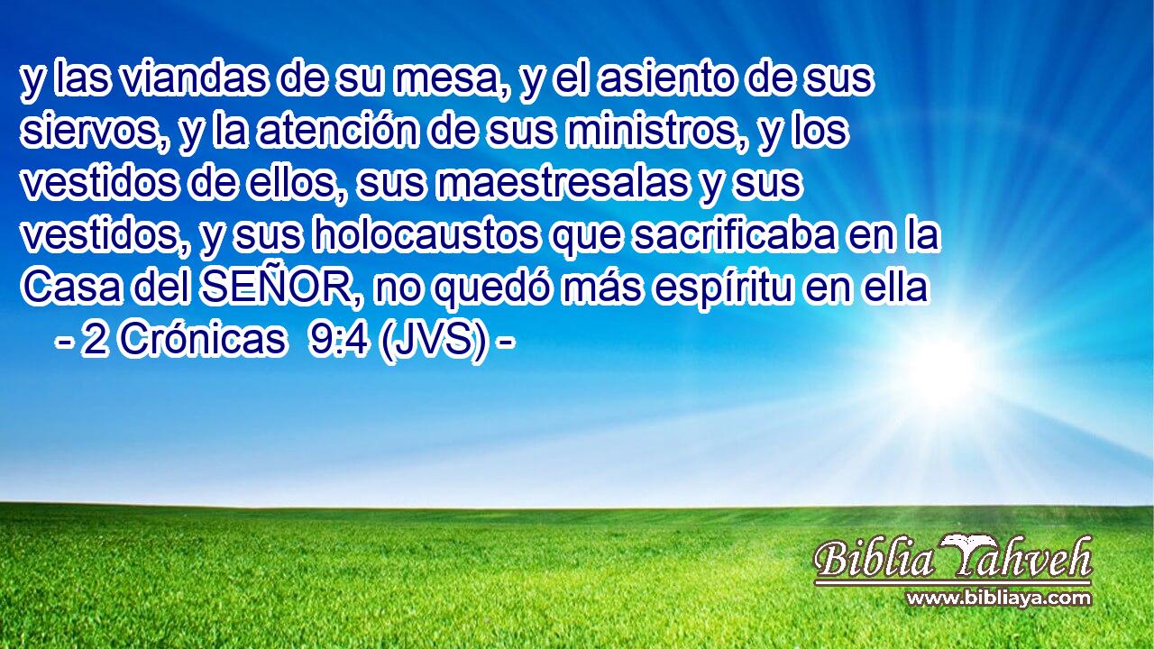 y las viandas de su mesa, y el asiento de sus siervos, y la atención de sus ministros, y los vestidos de ellos, sus maestresalas y sus vestidos, y sus holocaustos que sacrificaba en la Casa del SEÑOR, no quedó más espíritu en ella