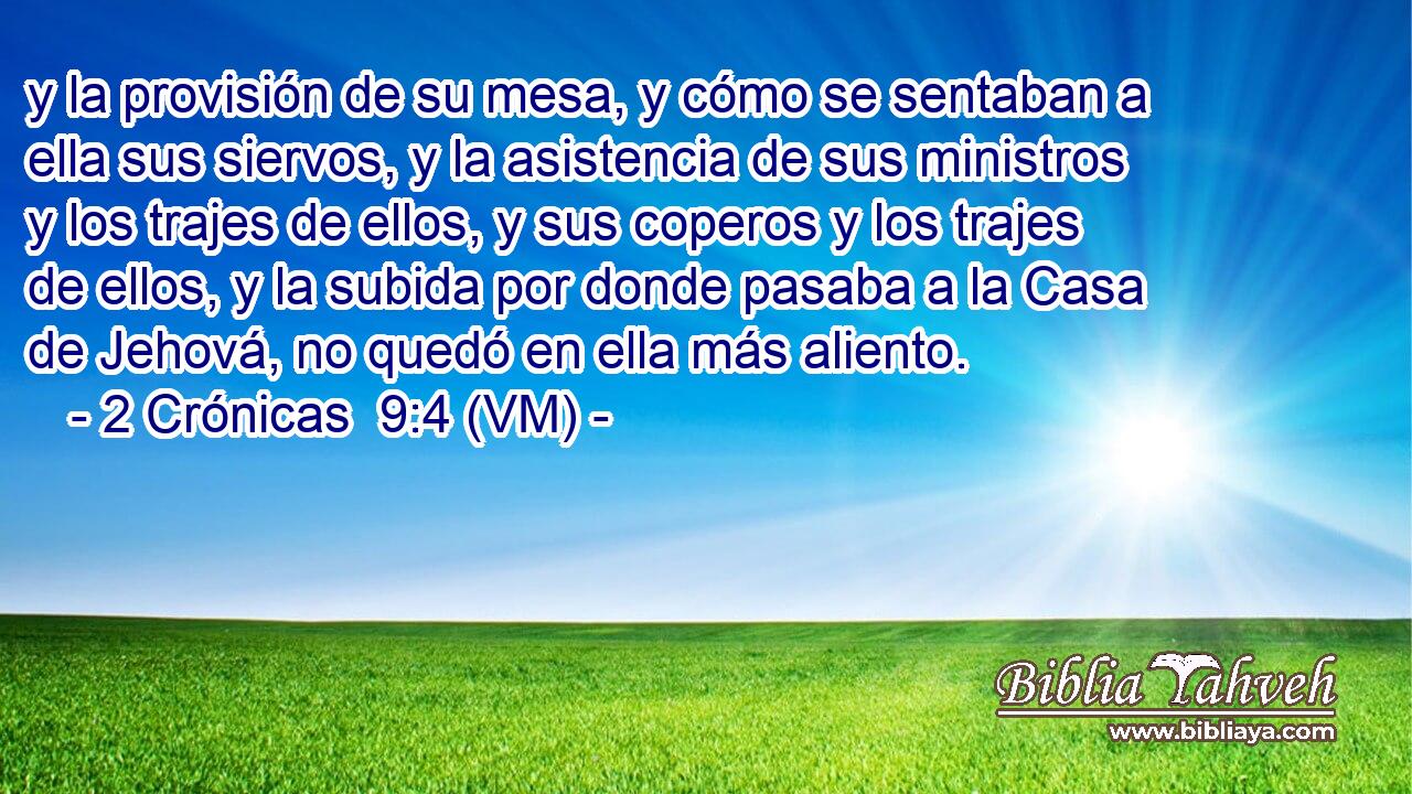  y la provisión de su mesa, y cómo se sentaban a ella sus siervos, y la asistencia de sus ministros y los trajes de ellos, y sus coperos y los trajes de ellos, y la subida por donde pasaba a la Casa de Jehová, no quedó en ella más aliento. 