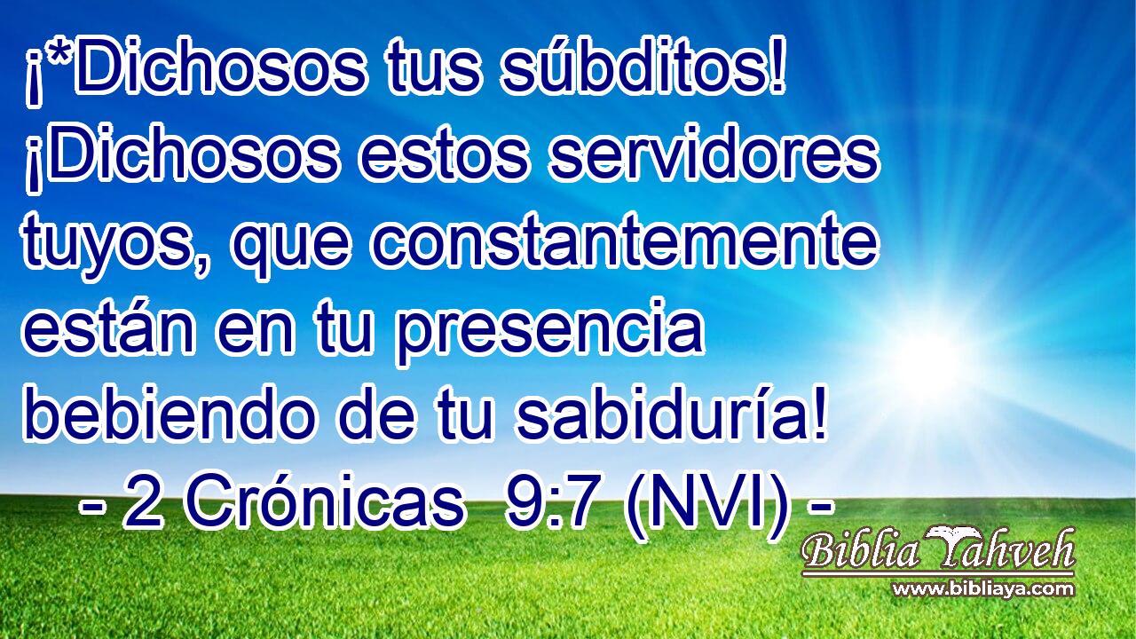  ¡*Dichosos tus súbditos! ¡Dichosos estos servidores tuyos, que constantemente están en tu presencia bebiendo de tu sabiduría! 