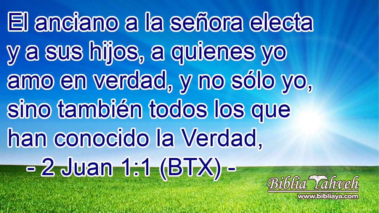 El anciano a la señora electa y a sus hijos, a quienes yo amo en verdad, y no sólo yo, sino también todos los que han conocido la Verdad,