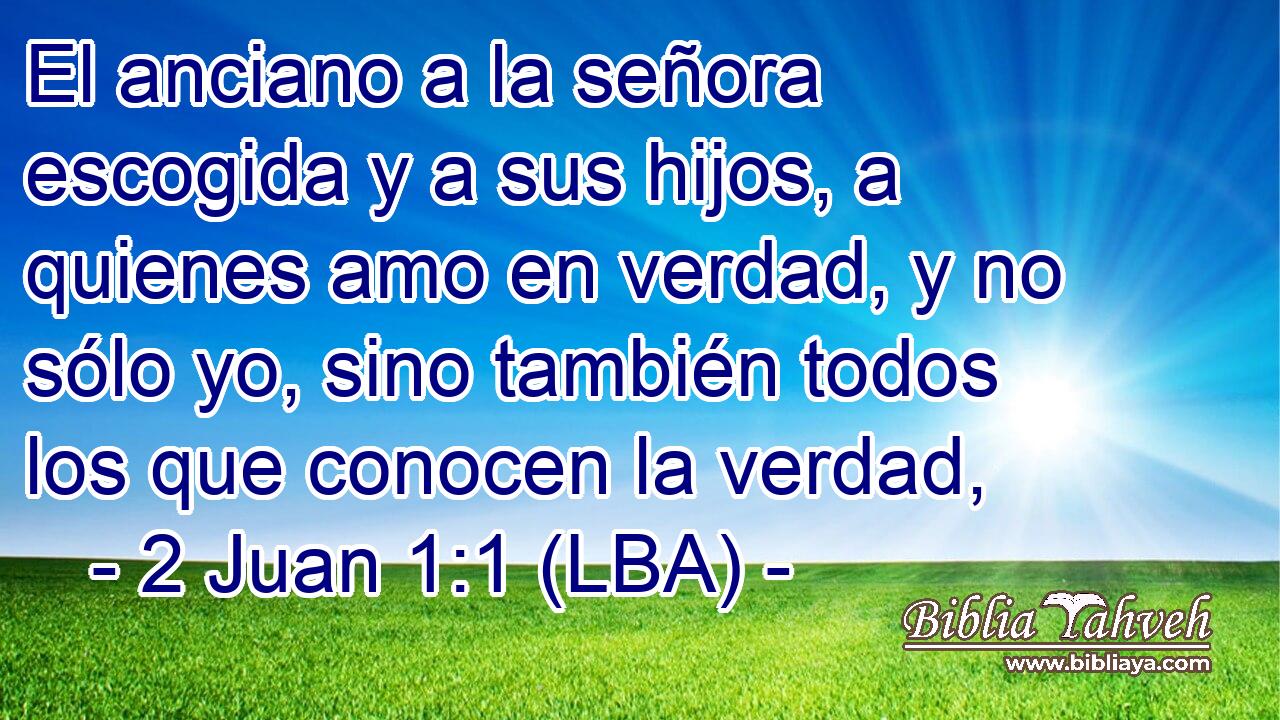 El anciano a la señora escogida y a sus hijos, a quienes amo en verdad, y no sólo yo, sino también todos los que conocen la verdad,