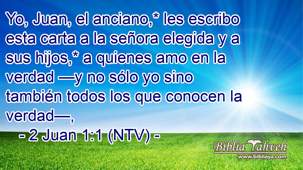 Yo, Juan, el anciano,* les escribo esta carta a la señora elegida y a sus hijos,* a quienes amo en la verdad —y no sólo yo sino también todos los que conocen la verdad—,