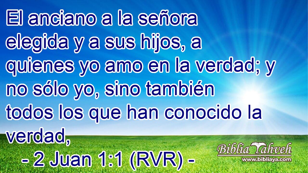 El anciano a la señora elegida y a sus hijos, a quienes yo amo en la verdad; y no sólo yo, sino también todos los que han conocido la verdad,