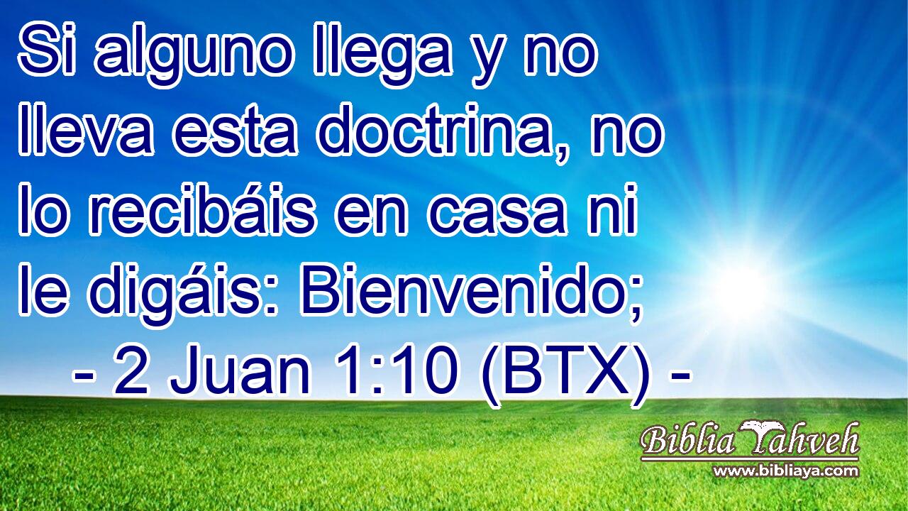 Si alguno llega y no lleva esta doctrina, no lo recibáis en casa ni le digáis: Bienvenido;