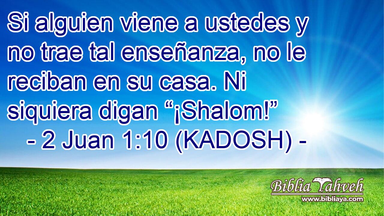  Si alguien viene a ustedes y no trae tal enseñanza, no le reciban en su casa. Ni siquiera digan “¡Shalom!” 