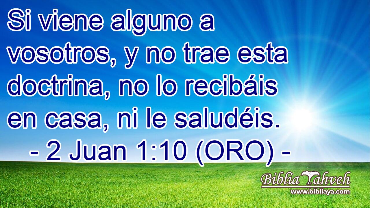  Si viene alguno a vosotros, y no trae esta doctrina, no lo recibáis en casa, ni le saludéis. 