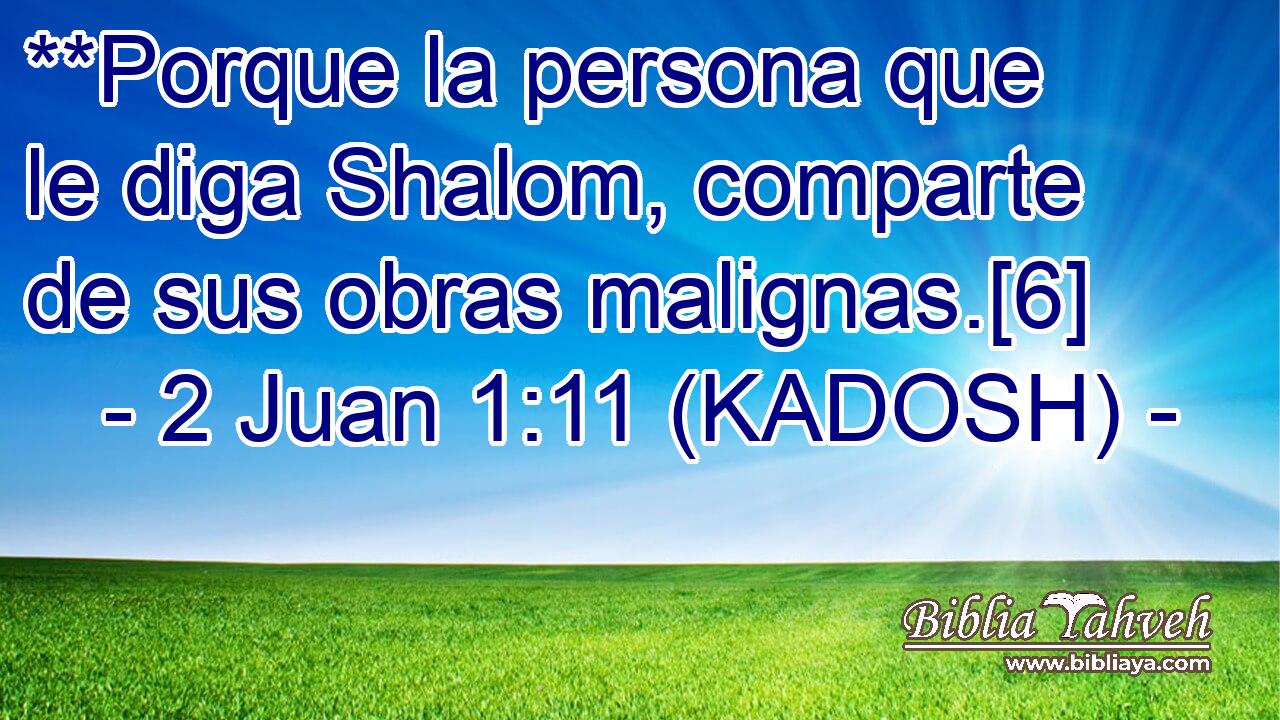  **Porque la persona que le diga Shalom, comparte de sus obras malignas.[6] 