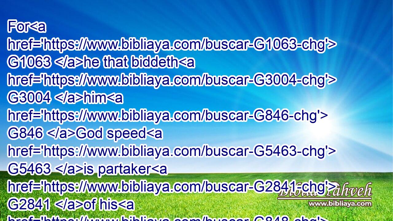 For G1063 he that biddeth G3004 him G846 God speed G5463 is partaker G2841 of his G848 evil G4190 deeds.G2041