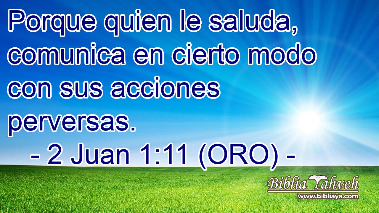  Porque quien le saluda, comunica en cierto modo con sus acciones perversas. 