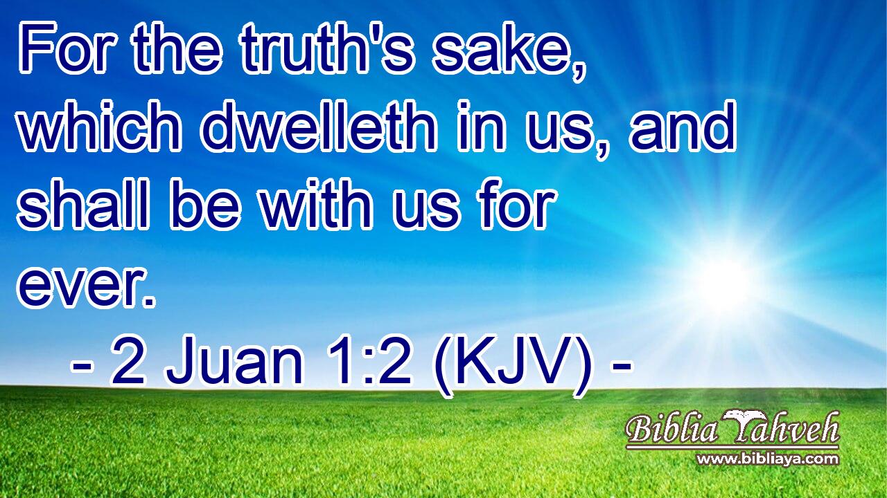 For the truth's sake, which dwelleth in us, and shall be with us for ever.