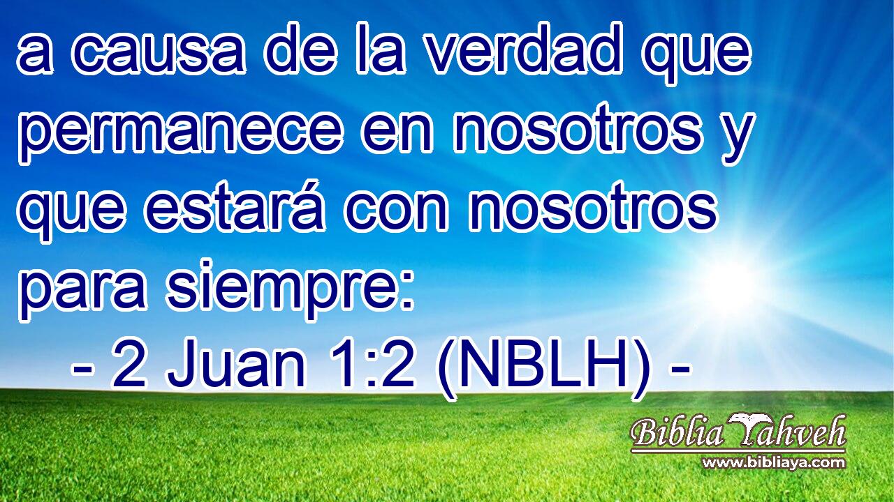  a causa de la verdad que permanece en nosotros y que estará con nosotros para siempre: 