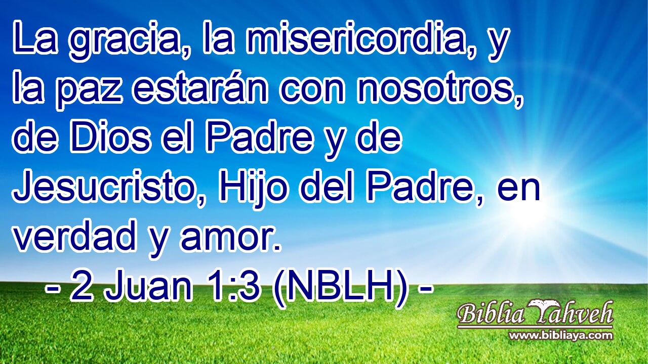  La gracia, la misericordia, y la paz estarán con nosotros, de Dios el Padre y de Jesucristo, Hijo del Padre, en verdad y amor. 
