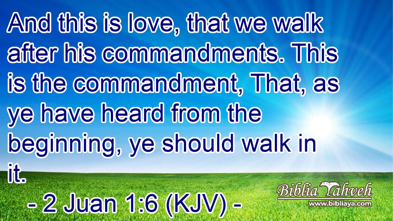 And this is love, that we walk after his commandments. This is the commandment, That, as ye have heard from the beginning, ye should walk in it.