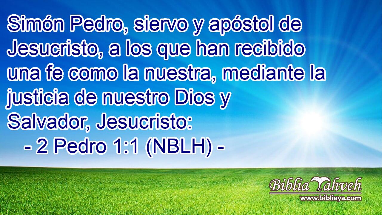  Simón Pedro, siervo y apóstol de Jesucristo, a los que han recibido una fe como la nuestra, mediante la justicia de nuestro Dios y Salvador, Jesucristo: 