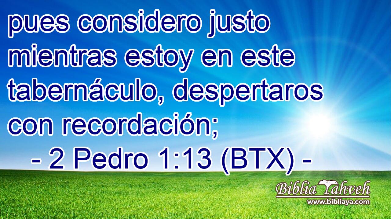 pues considero justo mientras estoy en este tabernáculo, despertaros con recordación;