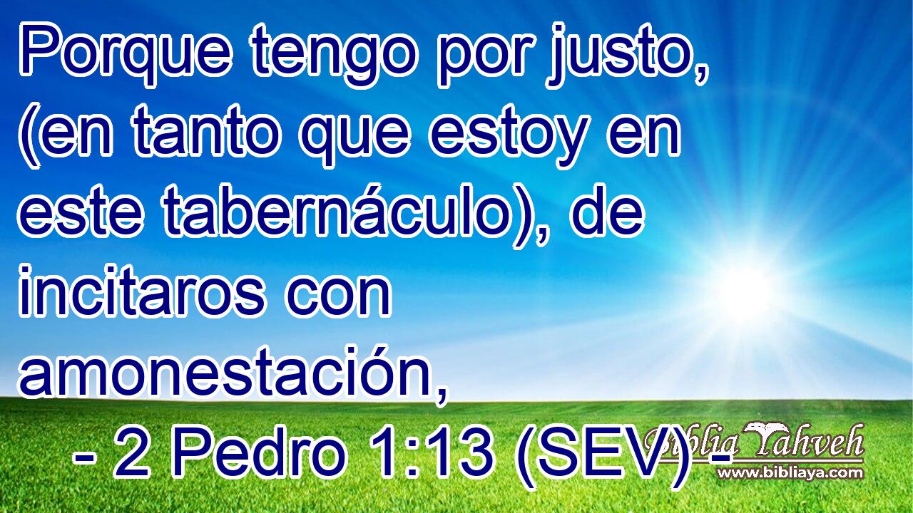 Porque tengo por justo, (en tanto que estoy en este tabernáculo), de incitaros con amonestación,