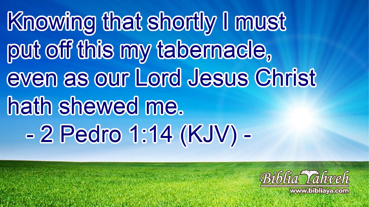 Knowing that shortly I must put off this my tabernacle, even as our Lord Jesus Christ hath shewed me.