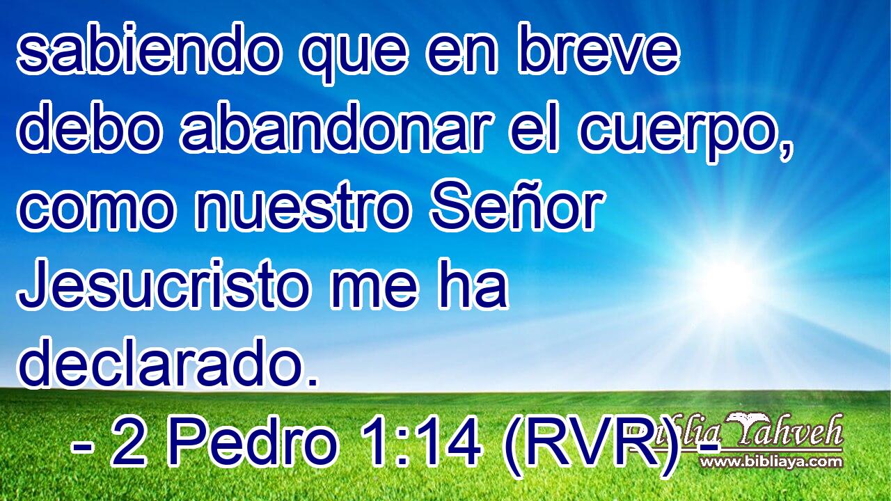 sabiendo que en breve debo abandonar el cuerpo, como nuestro Señor Jesucristo me ha declarado.