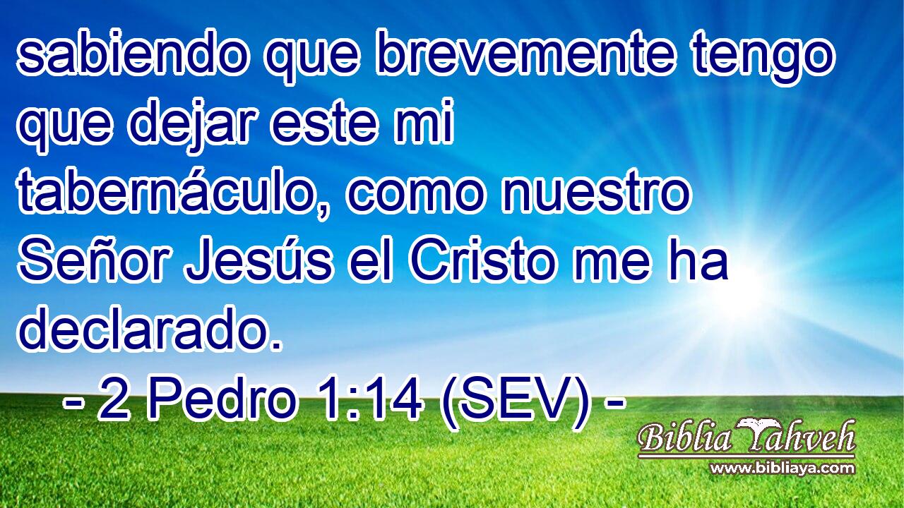 sabiendo que brevemente tengo que dejar este mi tabernáculo, como nuestro Señor Jesús el Cristo me ha declarado.