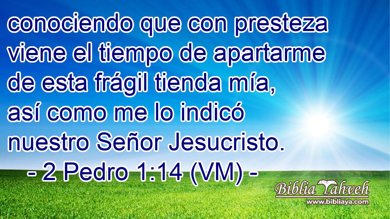  conociendo que con presteza viene el tiempo de apartarme de esta frágil tienda mía, así como me lo indicó nuestro Señor Jesucristo. 