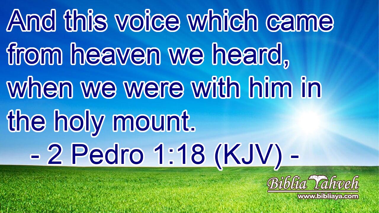 And this voice which came from heaven we heard, when we were with him in the holy mount.