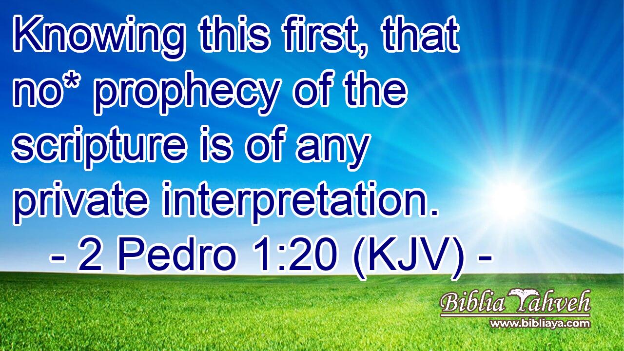 Knowing this first, that no* prophecy of the scripture is of any private interpretation.