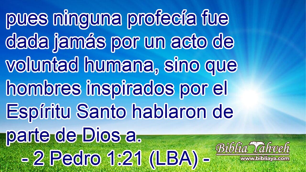 pues ninguna profecía fue dada jamás por un acto de voluntad humana, sino que hombres inspirados por el Espíritu Santo hablaron de parte de Dios a.