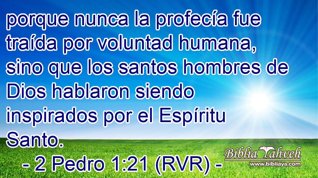 porque nunca la profecía fue traída por voluntad humana, sino que los santos hombres de Dios hablaron siendo inspirados por el Espíritu Santo.
