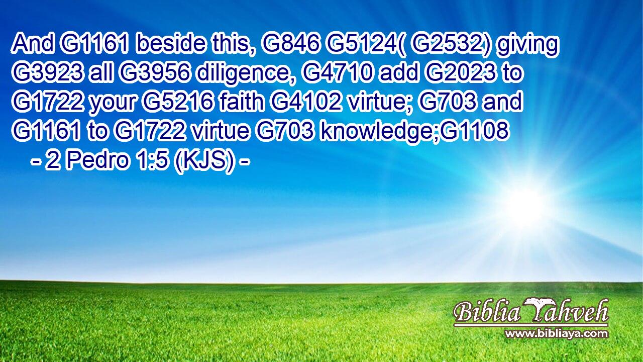 And G1161 beside this, G846 G5124( G2532) giving G3923 all G3956 diligence, G4710 add G2023 to G1722 your G5216 faith G4102 virtue; G703 and G1161 to G1722 virtue G703 knowledge;G1108