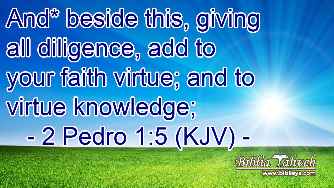 And* beside this, giving all diligence, add to your faith virtue; and to virtue knowledge;
