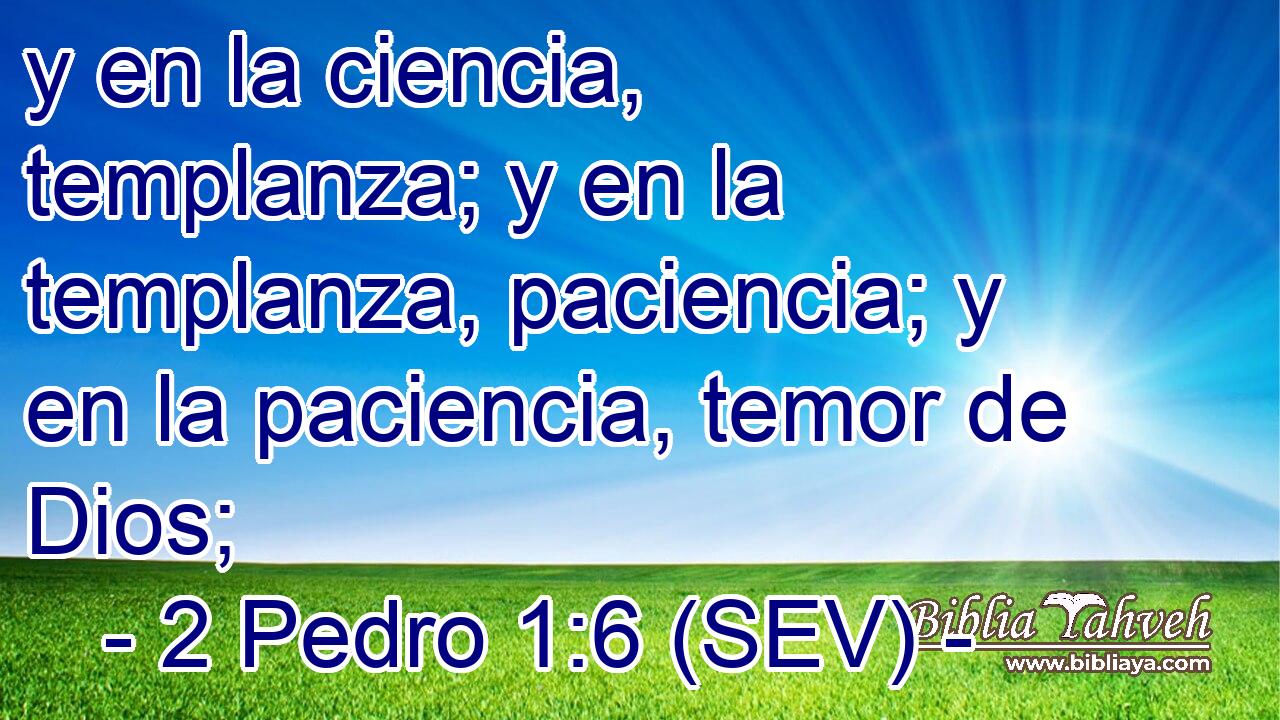 y en la ciencia, templanza; y en la templanza, paciencia; y en la paciencia, temor de Dios;