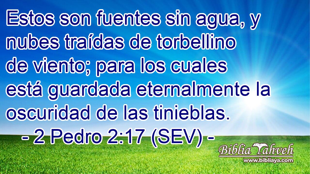 Estos son fuentes sin agua, y nubes traídas de torbellino de viento; para los cuales está guardada eternalmente la oscuridad de las tinieblas.