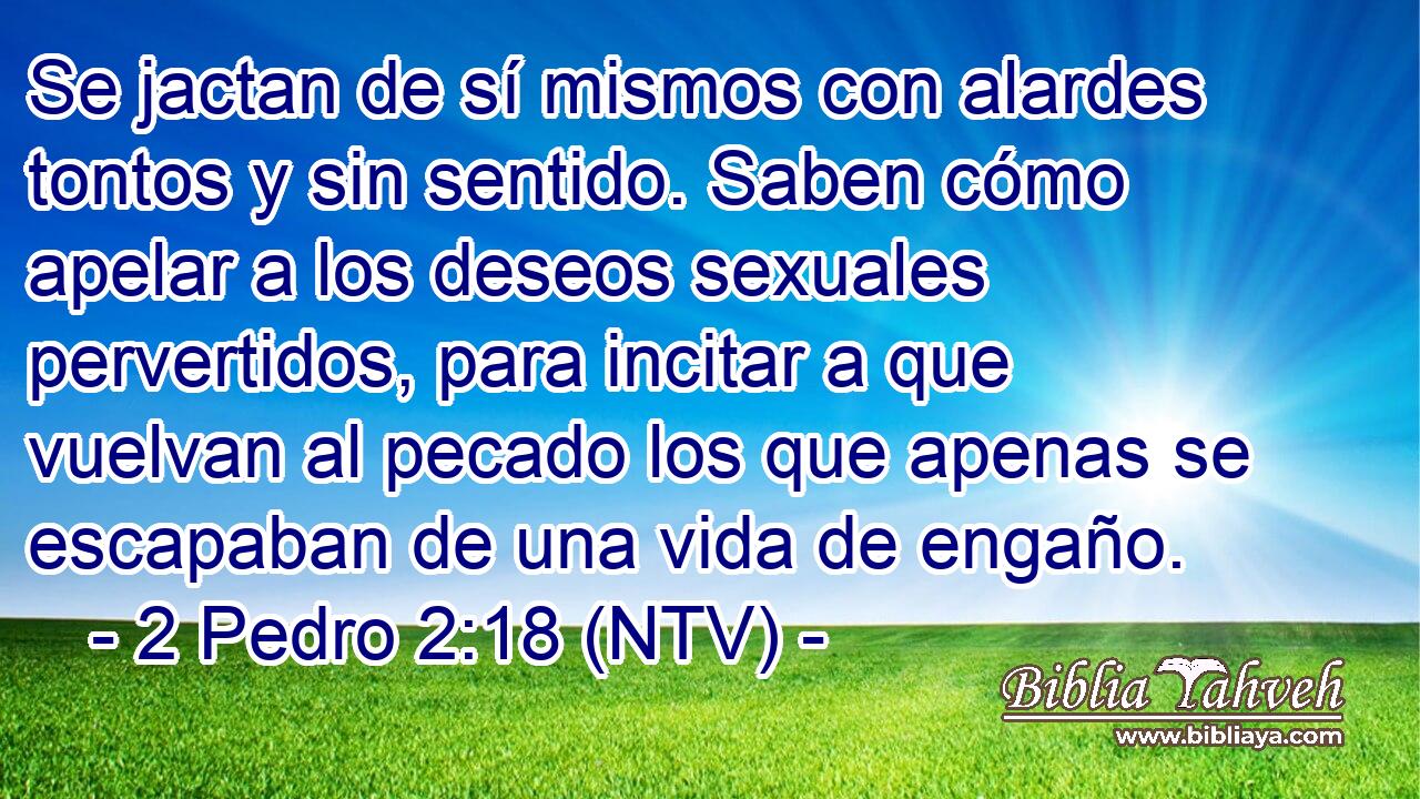 Se jactan de sí mismos con alardes tontos y sin sentido. Saben cómo apelar a los deseos sexuales pervertidos, para incitar a que vuelvan al pecado los que apenas se escapaban de una vida de engaño.