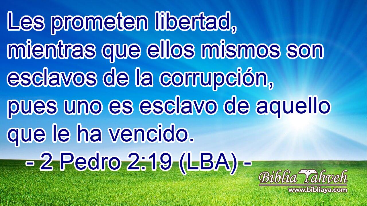 Les prometen libertad, mientras que ellos mismos son esclavos de la corrupción, pues uno es esclavo de aquello que le ha vencido.