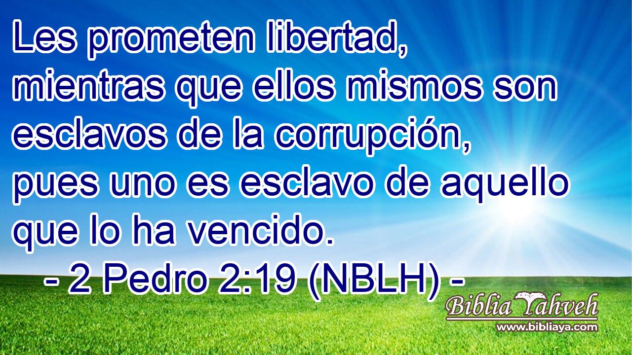  Les prometen libertad, mientras que ellos mismos son esclavos de la corrupción, pues uno es esclavo de aquello que lo ha vencido. 