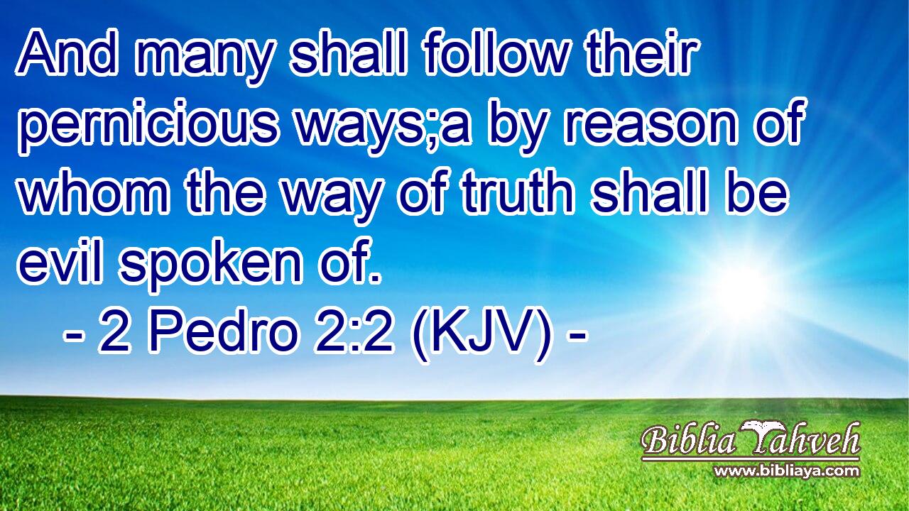 And many shall follow their pernicious ways;a by reason of whom the way of truth shall be evil spoken of.