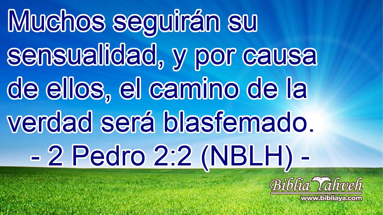  Muchos seguirán su sensualidad, y por causa de ellos, el camino de la verdad será blasfemado. 