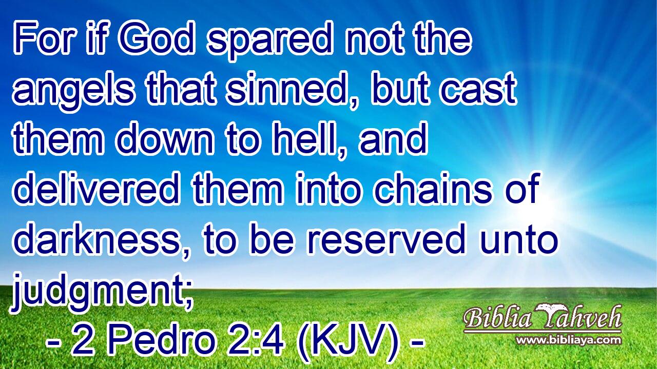For if God spared not the angels that sinned, but cast them down to hell, and delivered them into chains of darkness, to be reserved unto judgment;