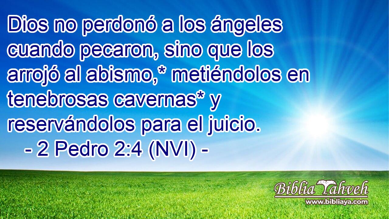  Dios no perdonó a los ángeles cuando pecaron, sino que los arrojó al abismo,* metiéndolos en tenebrosas cavernas* y reservándolos para el juicio. 