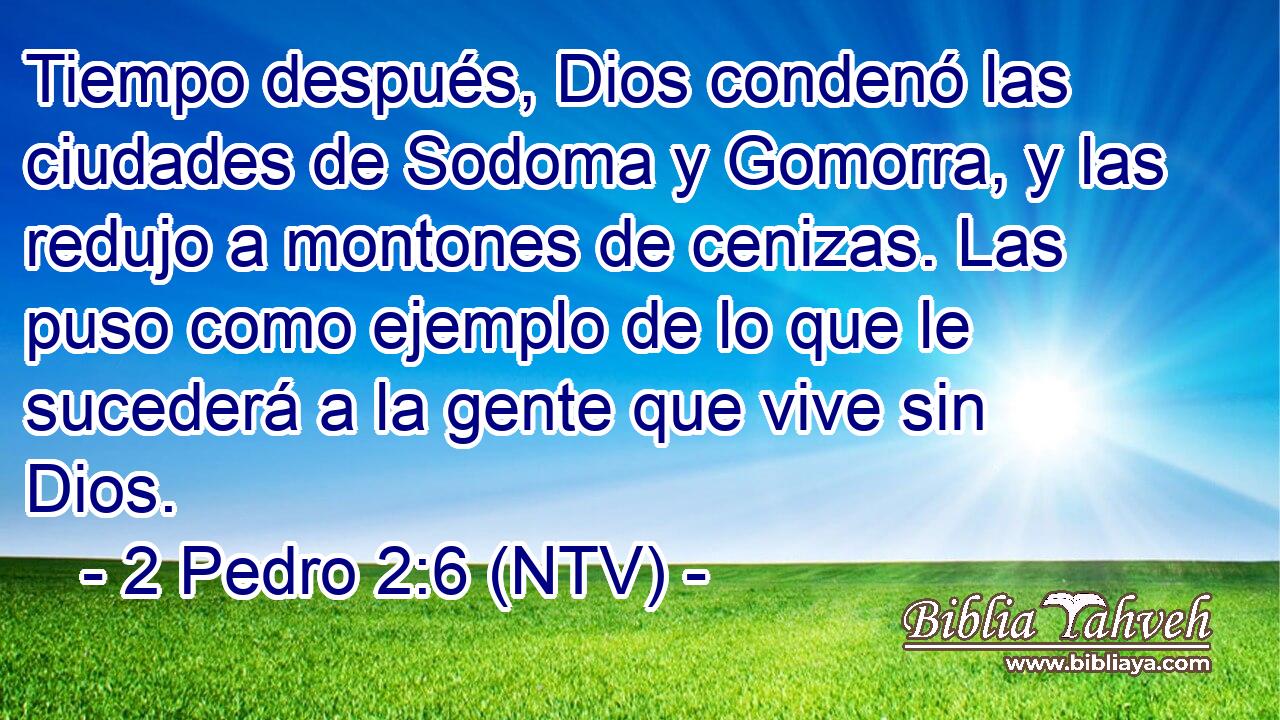 Tiempo después, Dios condenó las ciudades de Sodoma y Gomorra, y las redujo a montones de cenizas. Las puso como ejemplo de lo que le sucederá a la gente que vive sin Dios.