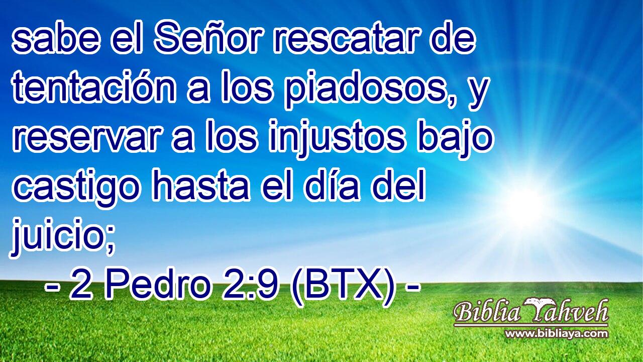 sabe el Señor rescatar de tentación a los piadosos, y reservar a los injustos bajo castigo hasta el día del juicio;