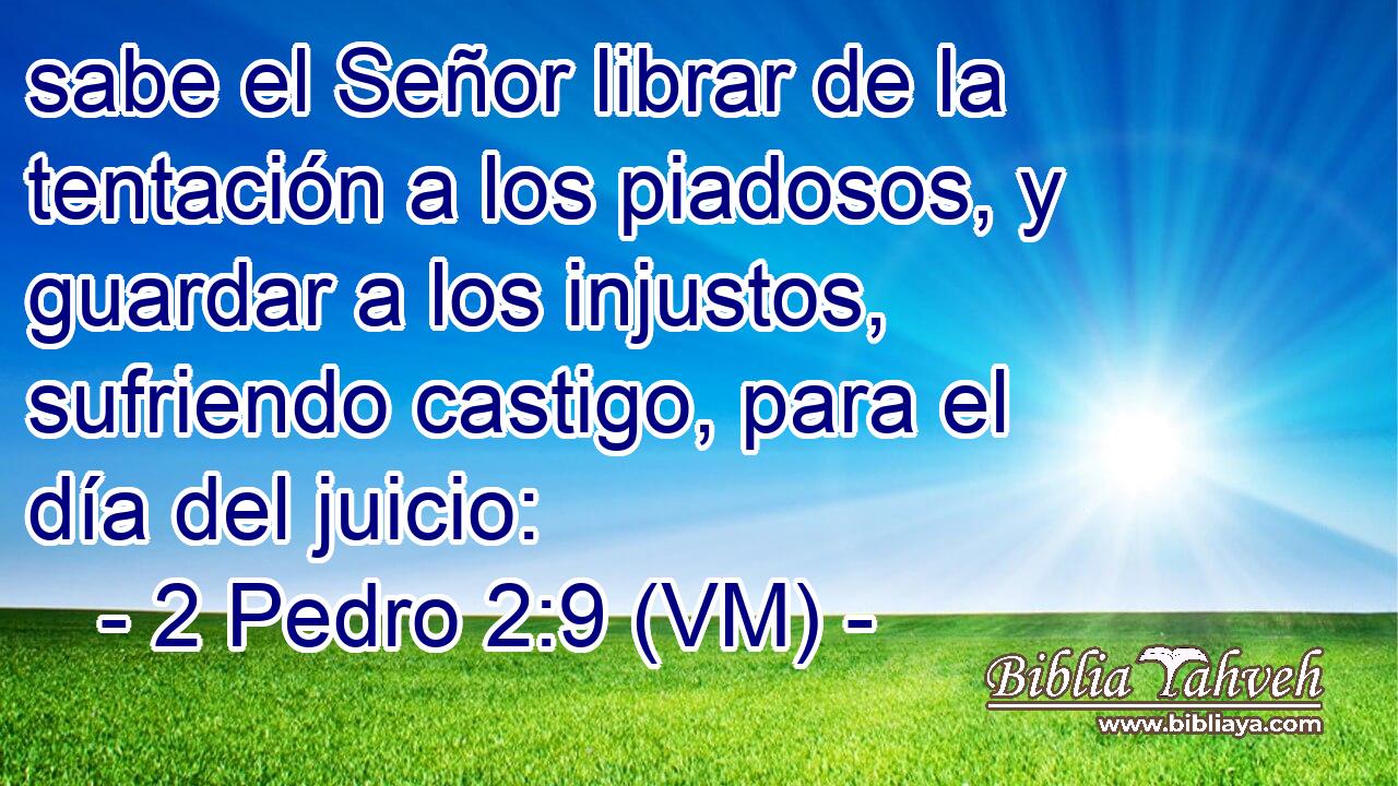  sabe el Señor librar de la tentación a los piadosos, y guardar a los injustos, sufriendo castigo, para el día del juicio: 