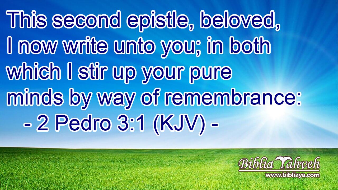 This second epistle, beloved, I now write unto you; in both which I stir up your pure minds by way of remembrance: