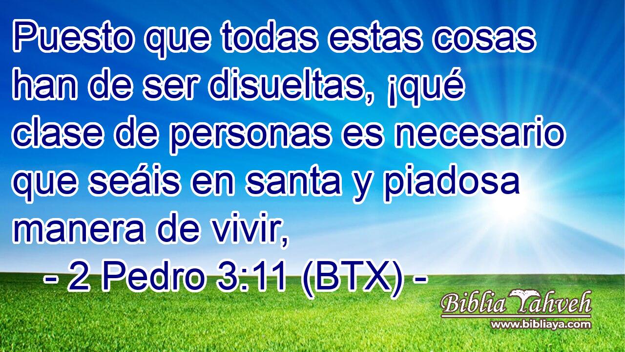 Puesto que todas estas cosas han de ser disueltas, ¡qué clase de personas es necesario que seáis en santa y piadosa manera de vivir,